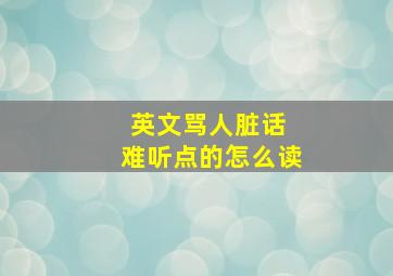 英文骂人脏话 难听点的怎么读